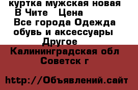 куртка мужская новая. В Чите › Цена ­ 2 000 - Все города Одежда, обувь и аксессуары » Другое   . Калининградская обл.,Советск г.